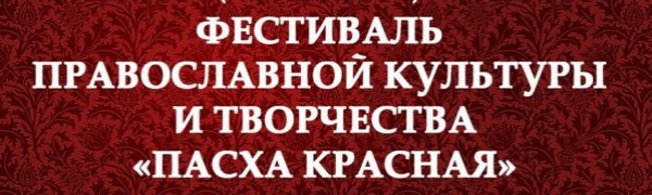 VI Открытый Епархиальный (Региональный) Фестиваль Православной культуры и творчества «Пасха Красная»